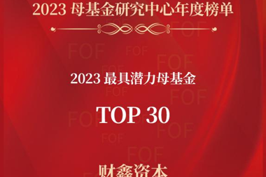 財鑫資本榮登“2023年最具潛力母基金TOP30”榜單